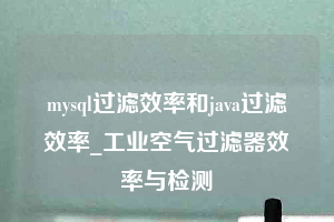 mysql過濾效率和java過濾效率_工業(yè)空氣過濾器效率與檢測