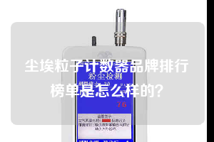 塵埃粒子計數(shù)器品牌排行榜單是怎么樣的？