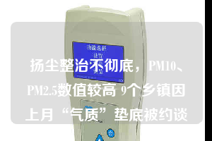 揚(yáng)塵整治不徹底，PM10、PM2.5數(shù)值較高 9個(gè)鄉(xiāng)鎮(zhèn)因上月“氣質(zhì)”墊底被約談